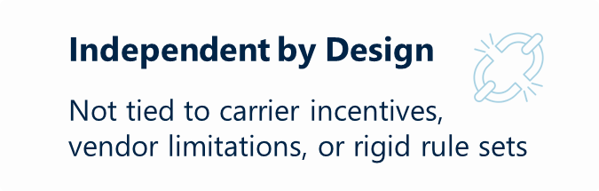 Not tied to carrier incentives, vendor limitations, or rigid rule sets