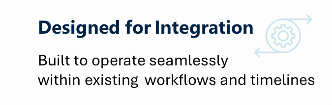 Built to operate seamlessly within existing workflows and timelines